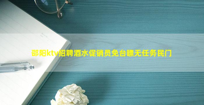 邵阳ktv招聘酒水促销员免台瞟无任务民门